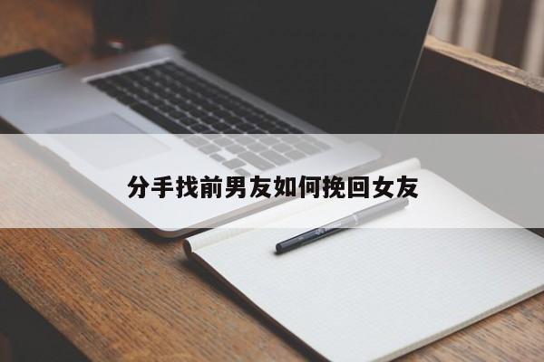 分手找前男友如何挽回女友