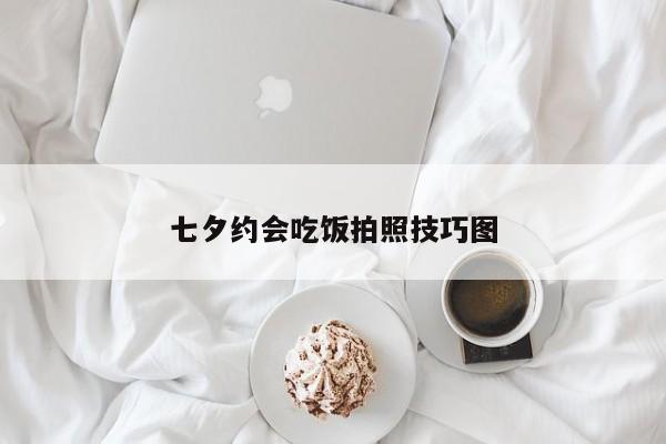 七夕约会吃饭拍照技巧图