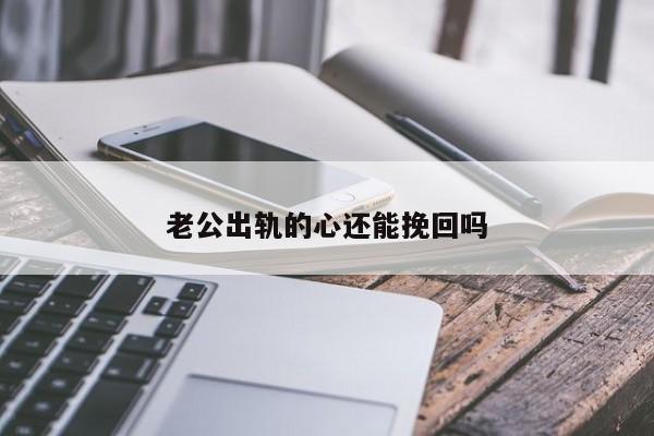 老公出轨的心还能挽回吗